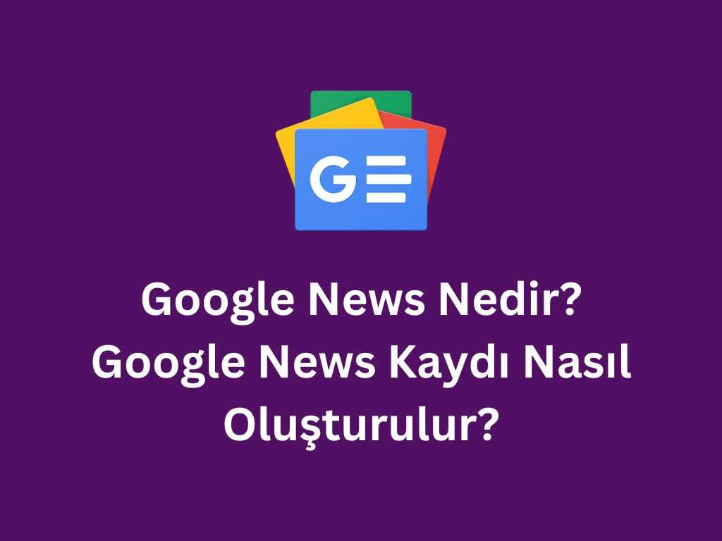 Google News Kaydı Nasıl Yapılır ?